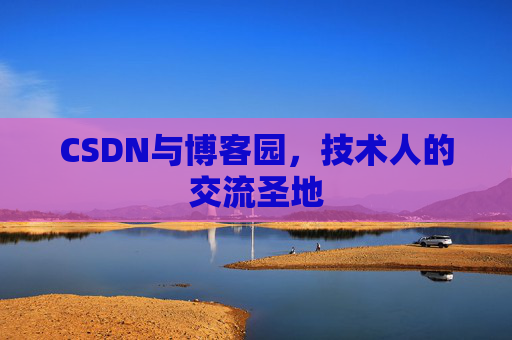 CSDN与博客园，技术人的交流圣地