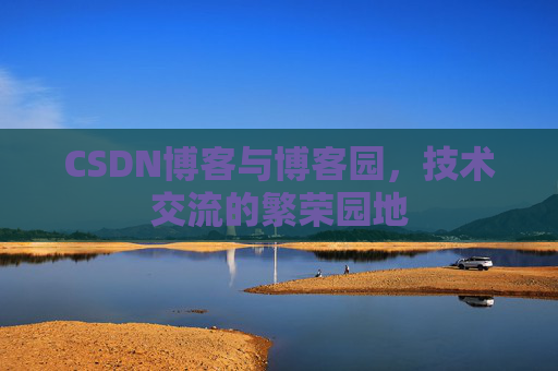 CSDN博客与博客园，技术交流的繁荣园地